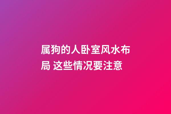属狗的人卧室风水布局 这些情况要注意